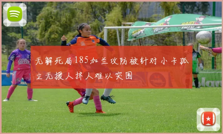 无解死局185加兰攻防被针对小卡孤立无援人挤人难以突围
