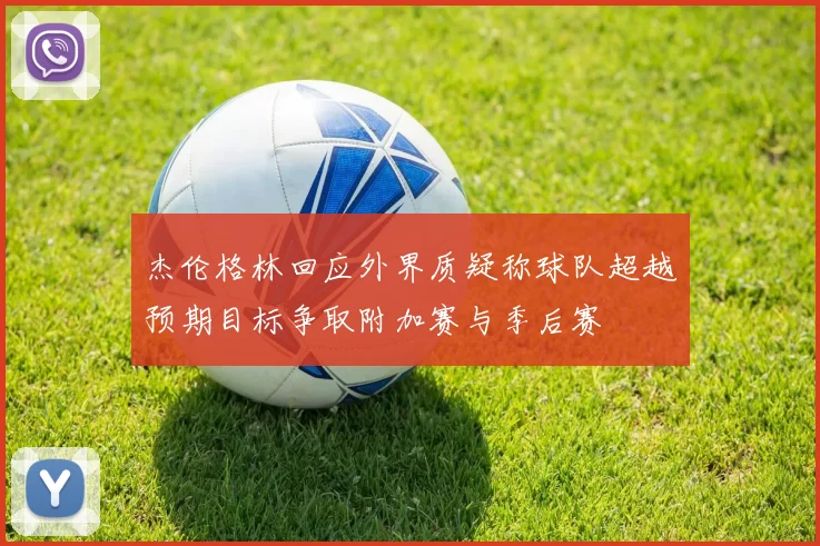 杰伦格林回应外界质疑称球队超越预期目标争取附加赛与季后赛