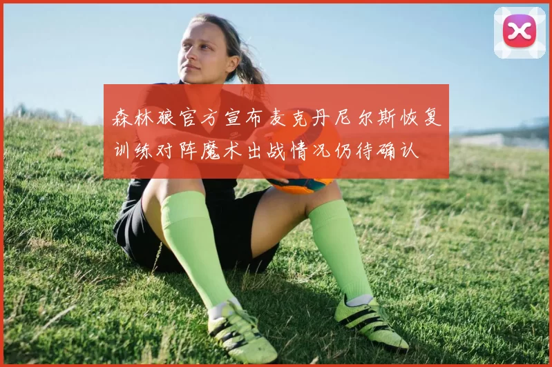 森林狼官方宣布麦克丹尼尔斯恢复训练对阵魔术出战情况仍待确认