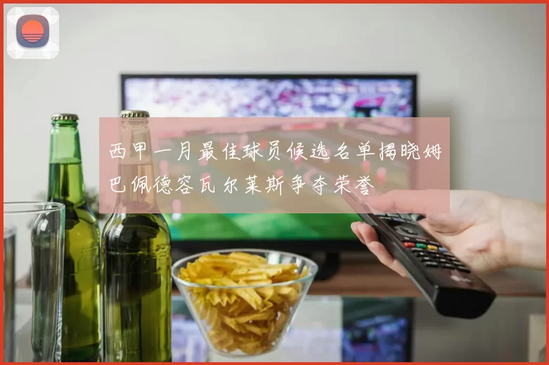 西甲一月最佳球员候选名单揭晓姆巴佩德容瓦尔莱斯争夺荣誉