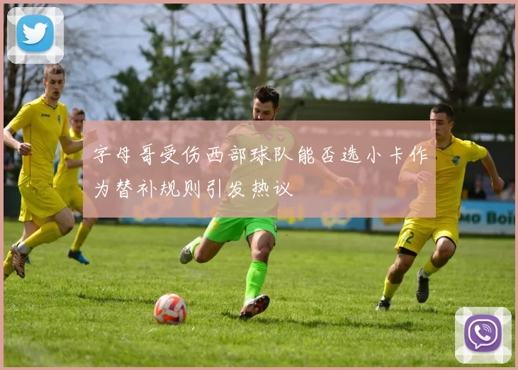 字母哥受伤西部球队能否选小卡作为替补规则引发热议