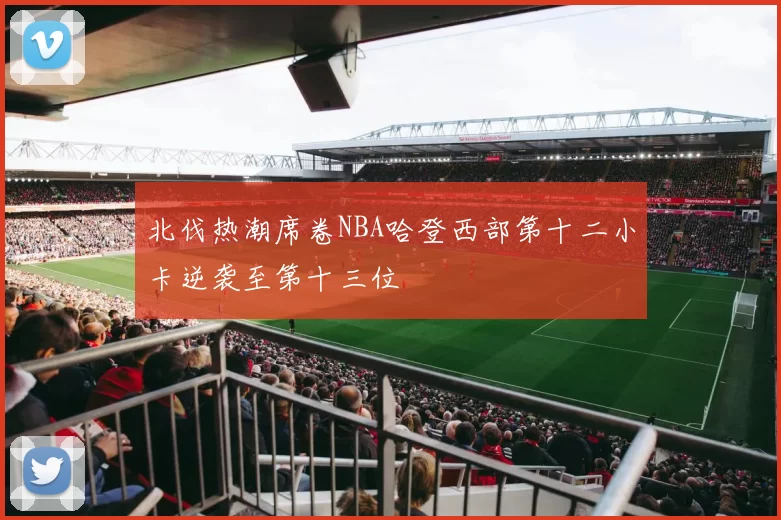 北伐热潮席卷NBA哈登西部第十二小卡逆袭至第十三位