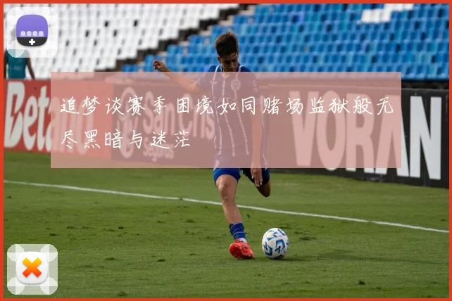 追梦谈赛季困境如同赌场监狱般无尽黑暗与迷茫